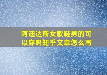 阿迪达斯女款鞋男的可以穿吗知乎文章怎么写