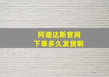 阿迪达斯官网下单多久发货啊