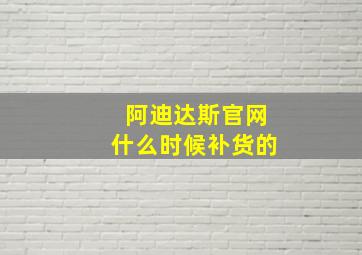 阿迪达斯官网什么时候补货的