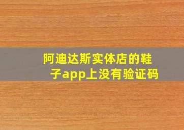 阿迪达斯实体店的鞋子app上没有验证码