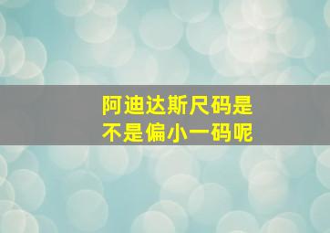 阿迪达斯尺码是不是偏小一码呢