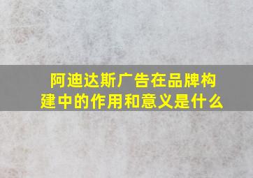 阿迪达斯广告在品牌构建中的作用和意义是什么