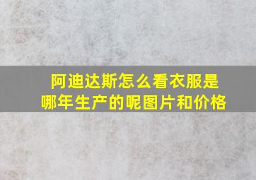 阿迪达斯怎么看衣服是哪年生产的呢图片和价格