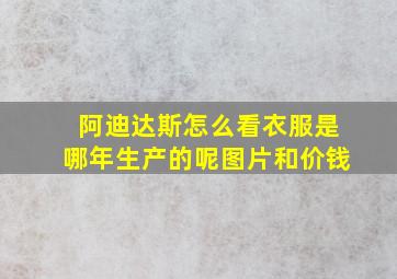 阿迪达斯怎么看衣服是哪年生产的呢图片和价钱