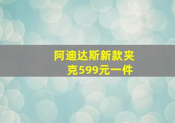 阿迪达斯新款夹克599元一件