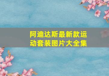 阿迪达斯最新款运动套装图片大全集