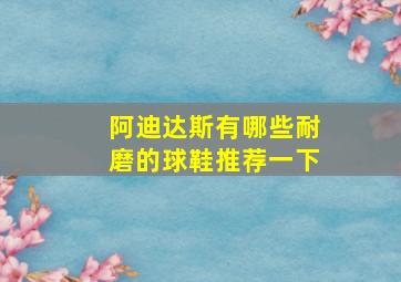 阿迪达斯有哪些耐磨的球鞋推荐一下