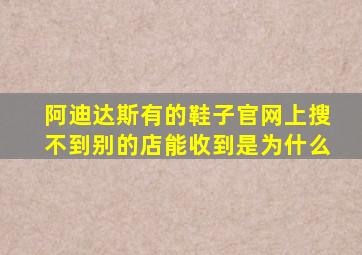 阿迪达斯有的鞋子官网上搜不到别的店能收到是为什么