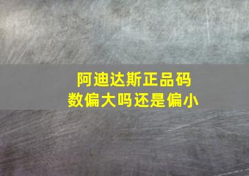 阿迪达斯正品码数偏大吗还是偏小