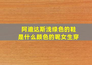 阿迪达斯浅绿色的鞋是什么颜色的呢女生穿