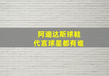 阿迪达斯球鞋代言球星都有谁