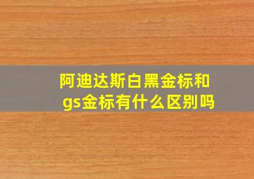 阿迪达斯白黑金标和gs金标有什么区别吗