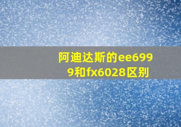 阿迪达斯的ee6999和fx6028区别