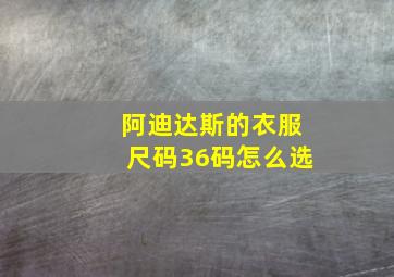 阿迪达斯的衣服尺码36码怎么选