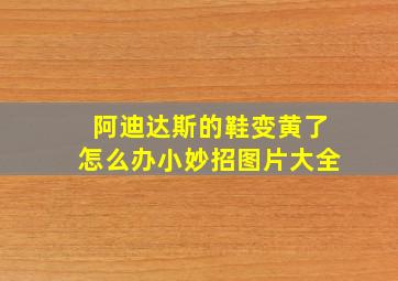 阿迪达斯的鞋变黄了怎么办小妙招图片大全