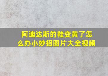 阿迪达斯的鞋变黄了怎么办小妙招图片大全视频