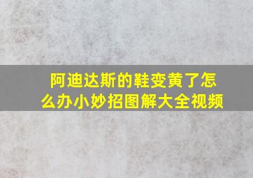 阿迪达斯的鞋变黄了怎么办小妙招图解大全视频