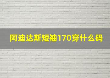 阿迪达斯短袖170穿什么码