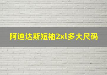 阿迪达斯短袖2xl多大尺码