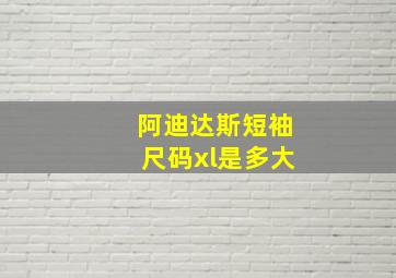 阿迪达斯短袖尺码xl是多大