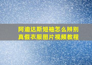 阿迪达斯短袖怎么辨别真假衣服图片视频教程