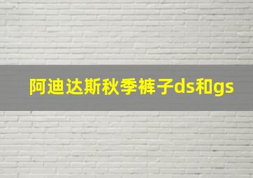 阿迪达斯秋季裤子ds和gs