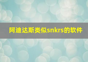 阿迪达斯类似snkrs的软件