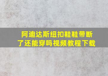 阿迪达斯纽扣鞋鞋带断了还能穿吗视频教程下载