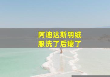 阿迪达斯羽绒服洗了后瘪了