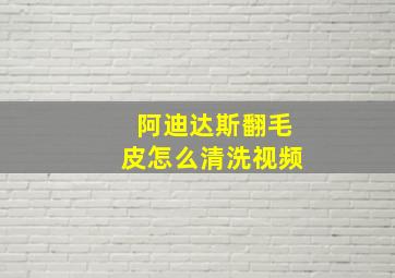 阿迪达斯翻毛皮怎么清洗视频