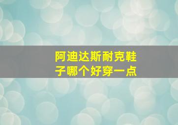 阿迪达斯耐克鞋子哪个好穿一点