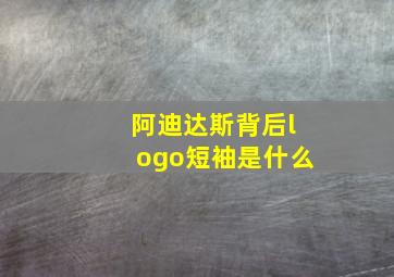 阿迪达斯背后logo短袖是什么