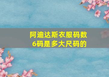 阿迪达斯衣服码数6码是多大尺码的