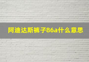 阿迪达斯裤子86a什么意思