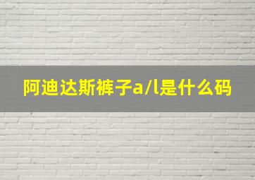 阿迪达斯裤子a/l是什么码