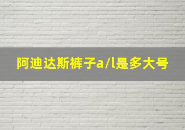 阿迪达斯裤子a/l是多大号