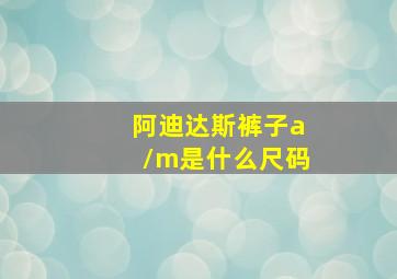 阿迪达斯裤子a/m是什么尺码