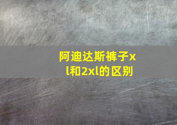 阿迪达斯裤子xl和2xl的区别