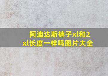 阿迪达斯裤子xl和2xl长度一样吗图片大全