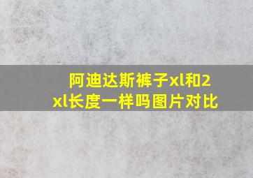 阿迪达斯裤子xl和2xl长度一样吗图片对比