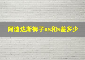 阿迪达斯裤子xs和s差多少