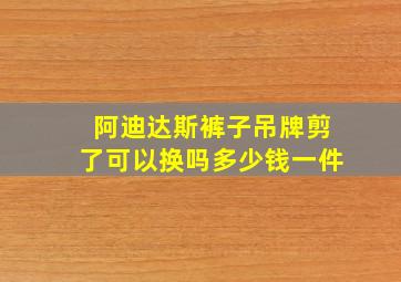 阿迪达斯裤子吊牌剪了可以换吗多少钱一件