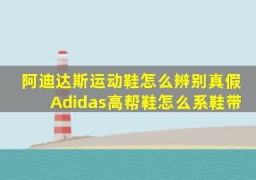 阿迪达斯运动鞋怎么辨别真假Adidas高帮鞋怎么系鞋带