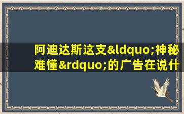 阿迪达斯这支“神秘难懂”的广告在说什么