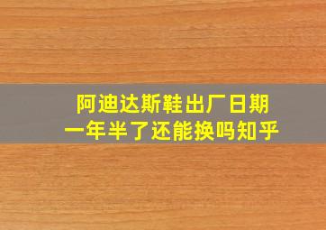 阿迪达斯鞋出厂日期一年半了还能换吗知乎