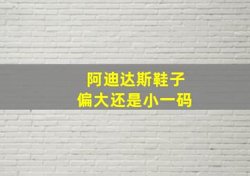 阿迪达斯鞋子偏大还是小一码