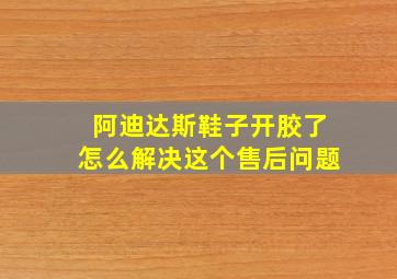 阿迪达斯鞋子开胶了怎么解决这个售后问题