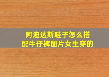 阿迪达斯鞋子怎么搭配牛仔裤图片女生穿的