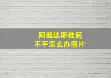 阿迪达斯鞋底不平怎么办图片