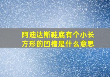 阿迪达斯鞋底有个小长方形的凹槽是什么意思